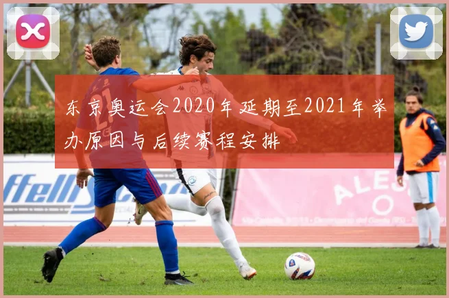 东京奥运会2020年延期至2021年举办原因与后续赛程安排