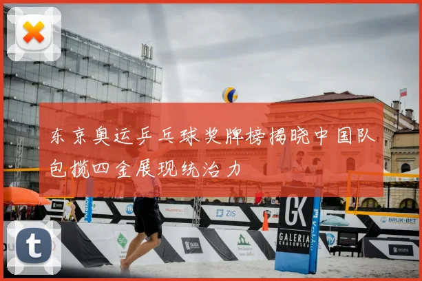 东京奥运乒乓球奖牌榜揭晓中国队包揽四金展现统治力