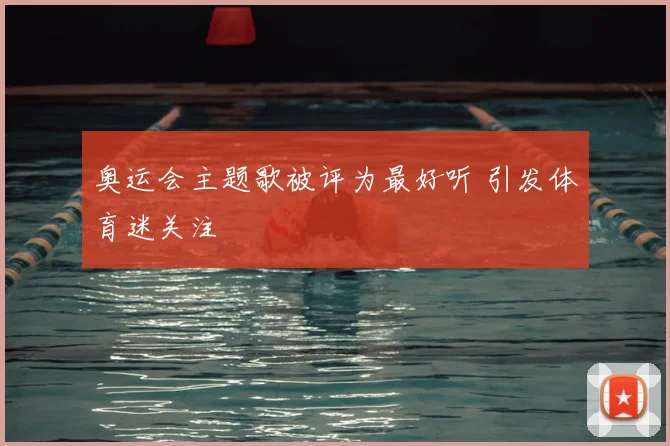 奥运会主题歌被评为最好听 引发体育迷关注