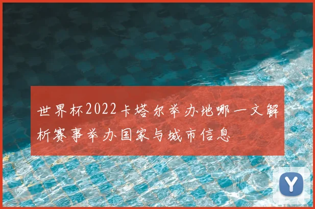 世界杯2022卡塔尔举办地哪一文解析赛事举办国家与城市信息