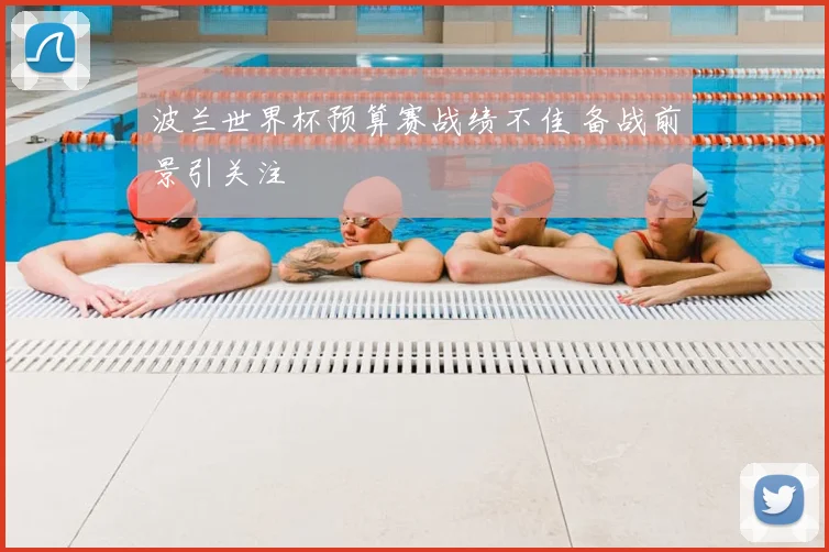 波兰世界杯预算赛战绩不佳 备战前景引关注