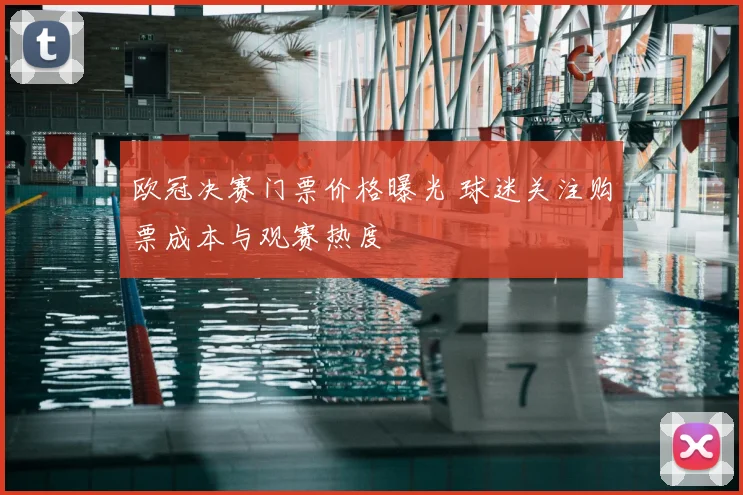 欧冠决赛门票价格曝光 球迷关注购票成本与观赛热度