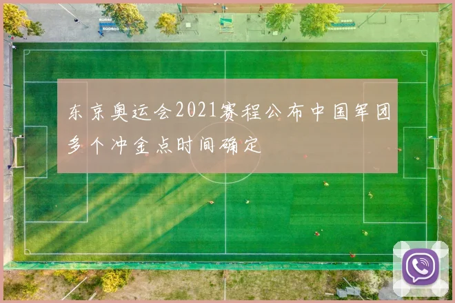 东京奥运会2021赛程公布中国军团多个冲金点时间确定
