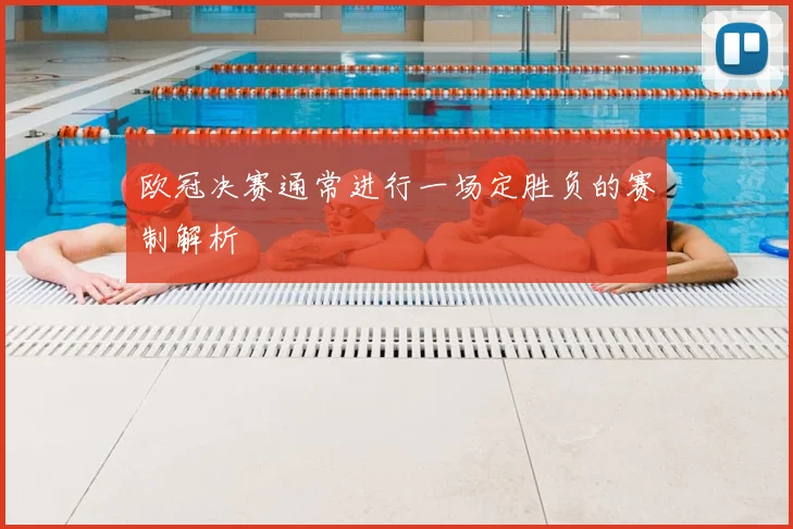 欧冠决赛通常进行一场定胜负的赛制解析