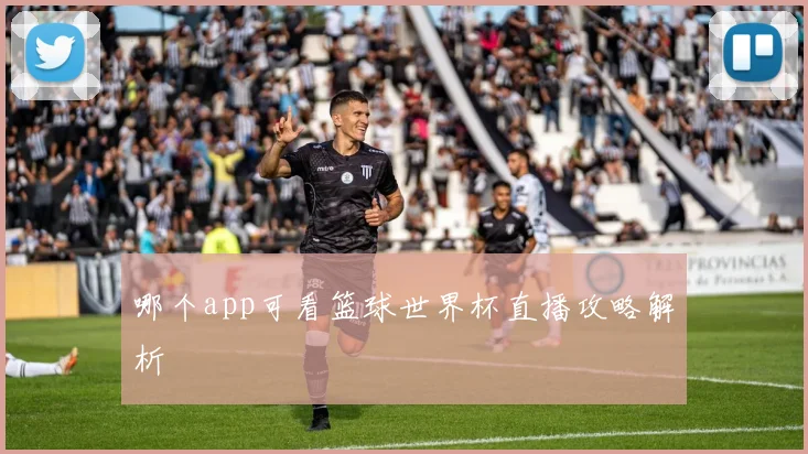 哪个app可看篮球世界杯直播攻略解析