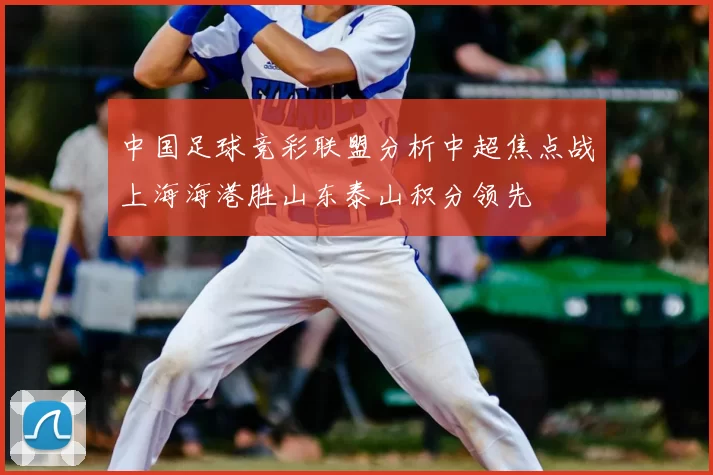 中国足球竞彩联盟分析中超焦点战上海海港胜山东泰山积分领先