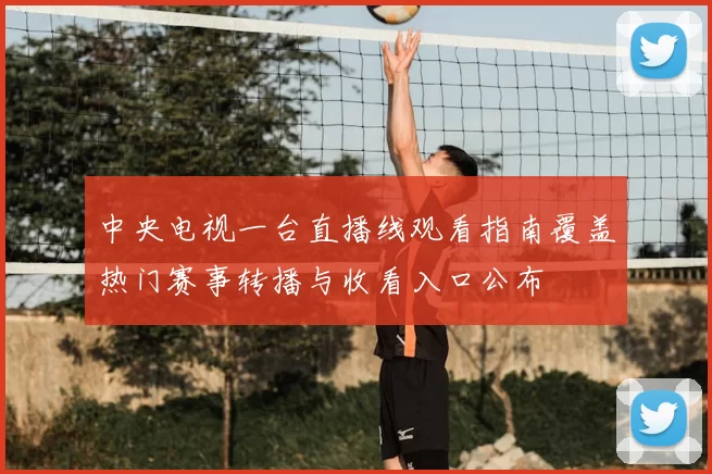 中央电视一台直播线观看指南覆盖热门赛事转播与收看入口公布