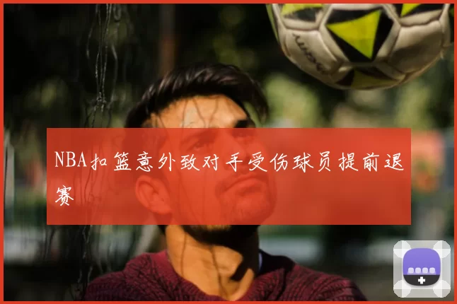 NBA扣篮意外致对手受伤球员提前退赛