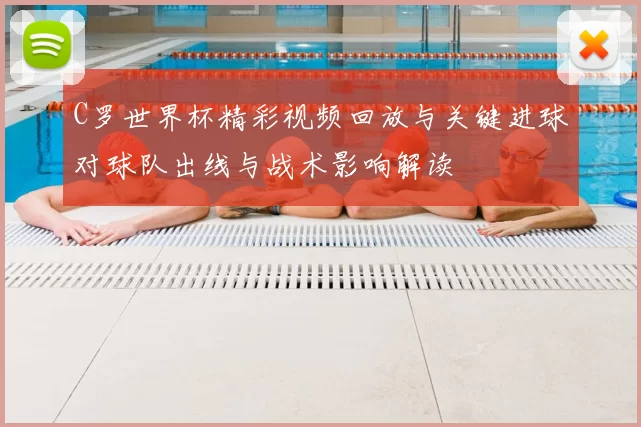 C罗世界杯精彩视频回放与关键进球对球队出线与战术影响解读