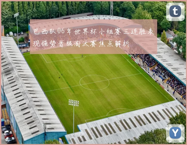 巴西队06年世界杯小组赛三连胜表现强势晋级淘汰赛焦点解析