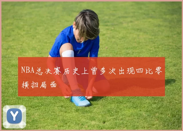 NBA总决赛历史上曾多次出现四比零横扫局面