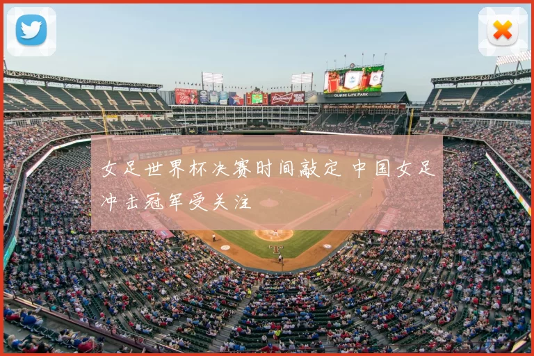 女足世界杯决赛时间敲定 中国女足冲击冠军受关注