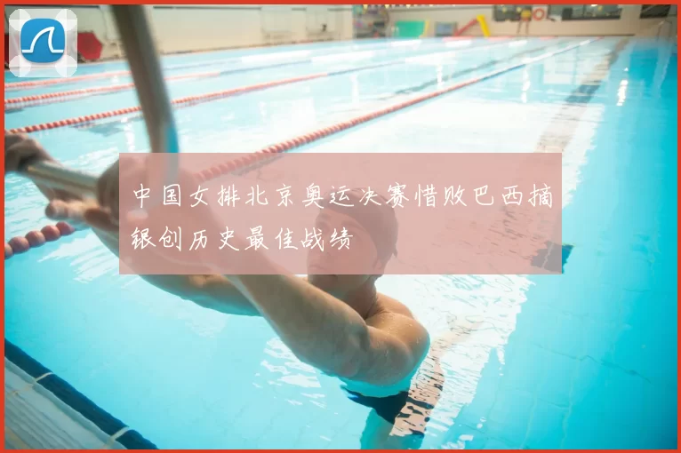 中国女排北京奥运决赛惜败巴西摘银创历史最佳战绩