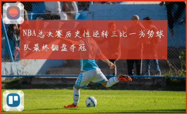 NBA总决赛历史性逆转三比一劣势球队最终翻盘夺冠