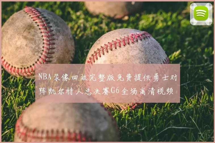 NBA录像回放完整版免费提供勇士对阵凯尔特人总决赛G6全场高清视频