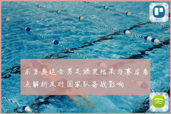 东京奥运会男足颁奖结果与赛后看点解析及对国家队备战影响