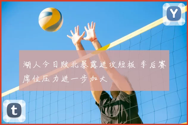 湖人今日败北暴露进攻短板 季后赛席位压力进一步加大