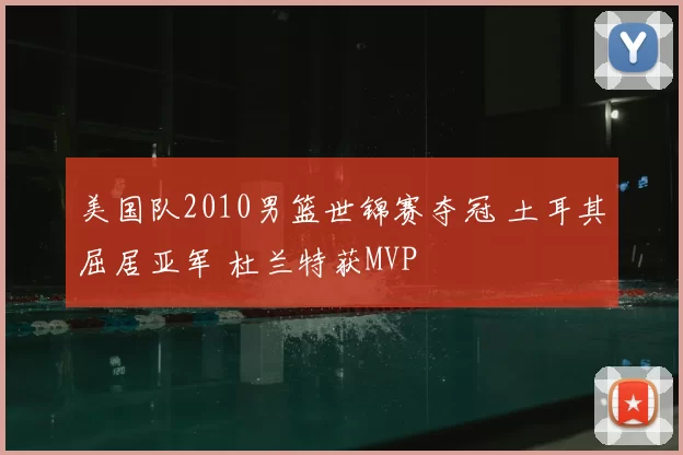 美国队2010男篮世锦赛夺冠 土耳其屈居亚军 杜兰特获MVP