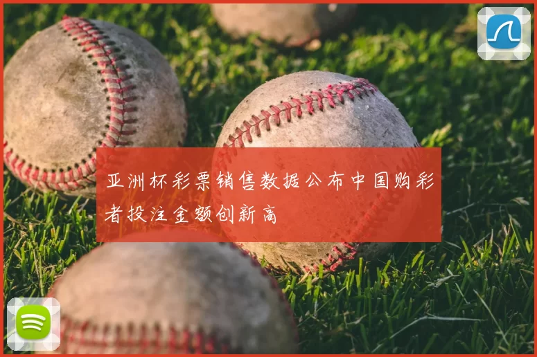 亚洲杯彩票销售数据公布中国购彩者投注金额创新高