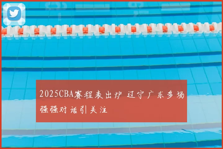 2025CBA赛程表出炉 辽宁广东多场强强对话引关注
